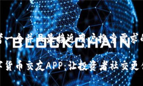 思考一个并且最接近用户搜索需求的

数字货币交友APP：让投资者社交更便利