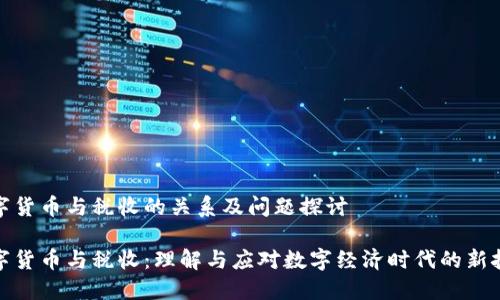 数字货币与税收的关系及问题探讨

数字货币与税收：理解与应对数字经济时代的新挑战