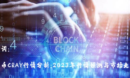 和关键词：

数字货币CRAY行情分析：2023年行情预测与市场走势解读