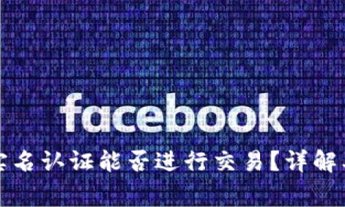 TP钱包不实名认证能否进行交易？详解及注意事项