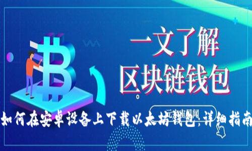 如何在安卓设备上下载以太坊钱包：详细指南