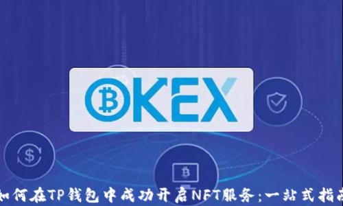 
如何在TP钱包中成功开启NFT服务：一站式指南