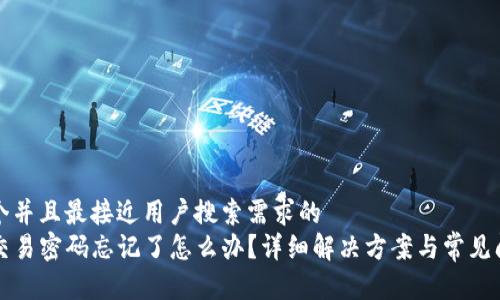 思考一个并且最接近用户搜索需求的  
TP钱包交易密码忘记了怎么办？详细解决方案与常见问题解析