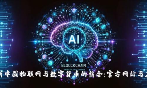 全面解析中国物联网与数字货币的结合：官方网站与应用前景