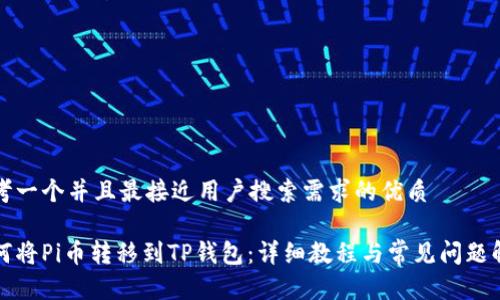 思考一个并且最接近用户搜索需求的优质

如何将Pi币转移到TP钱包：详细教程与常见问题解答