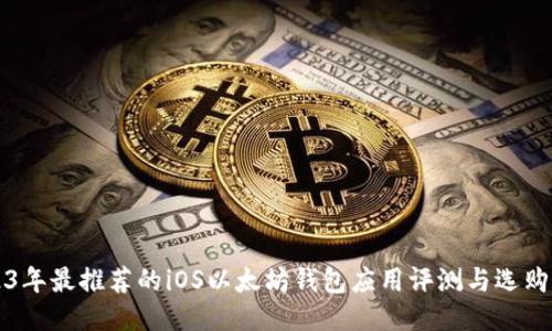 2023年最推荐的iOS以太坊钱包应用评测与选购指南