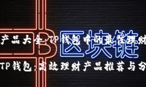 理财产品大全：TP钱包中的最佳理财选择

揭秘TP钱包：高效理财产品推荐与分析