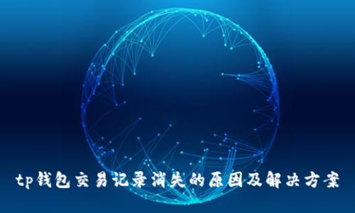 tp钱包交易记录消失的原因及解决方案